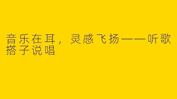 音乐在耳,灵感飞扬——听歌搭子说唱