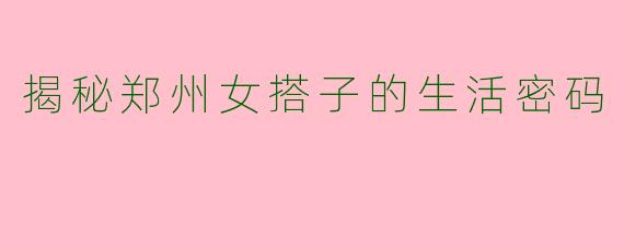 揭秘郑州女搭子的生活密码
