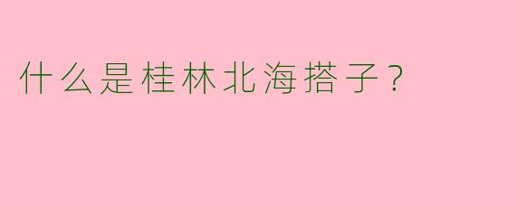 什么是桂林北海搭子？
