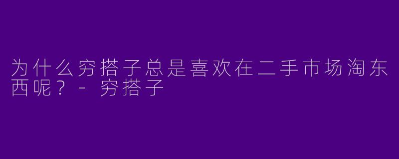 为什么穷搭子总是喜欢在二手市场淘东西呢?