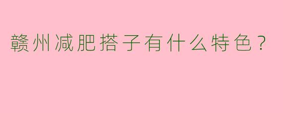 赣州减肥搭子有什么特色？