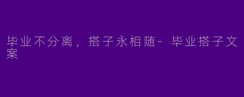毕业不分离，搭子永相随-毕业搭子文案