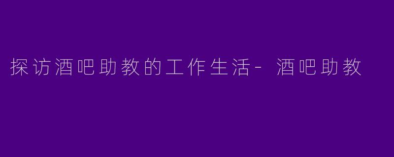 探访酒吧助教的工作生活