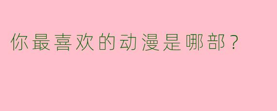 你最喜欢的动漫是哪部?