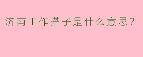 济南工作搭子是什么意思？