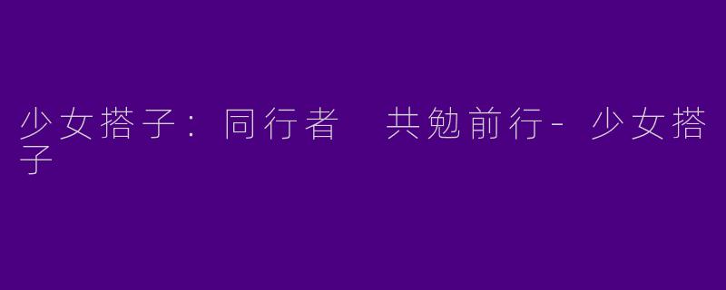 少女搭子:同行者 共勉前行
