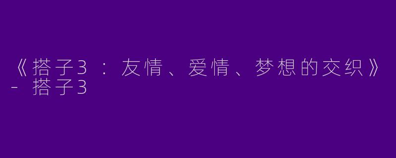 《搭子3：友情、爱情、梦想的交织》