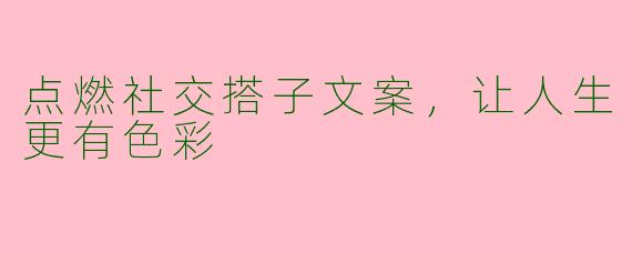点燃社交搭子文案，让人生更有色彩