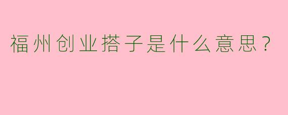 福州创业搭子是什么意思？