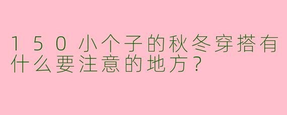 150小个子的秋冬穿搭有什么要注意的地方?