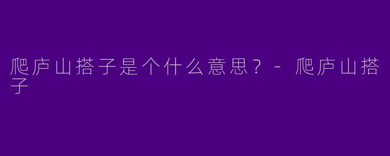 爬庐山搭子是个什么意思?