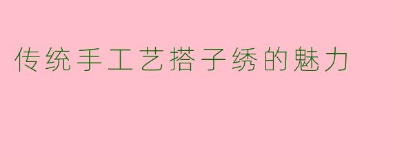 传统手工艺搭子绣的魅力