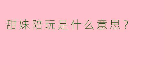 甜妹陪玩是什么意思?