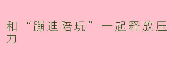 和“蹦迪陪玩”一起释放压力