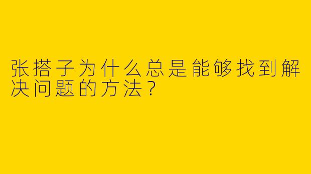 张搭子为什么总是能够找到解决问题的方法?