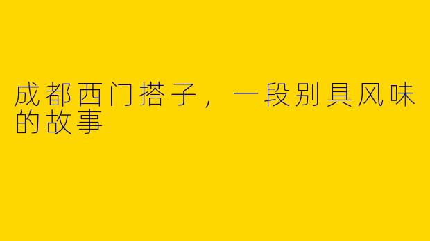 成都西门搭子，一段别具风味的故事