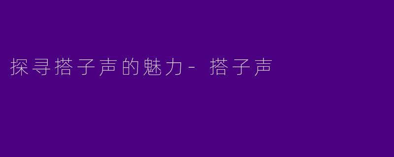 探寻搭子声的魅力