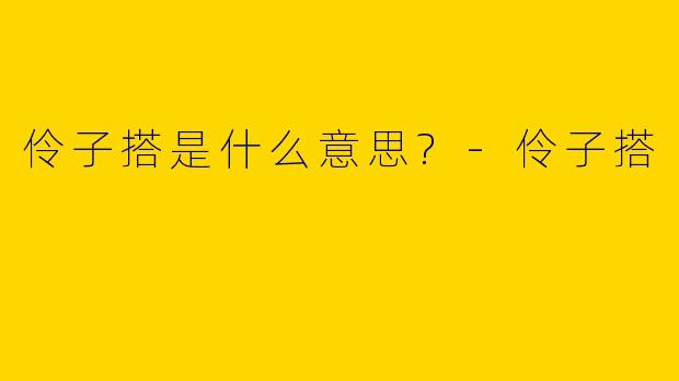 伶子搭是什么意思?
