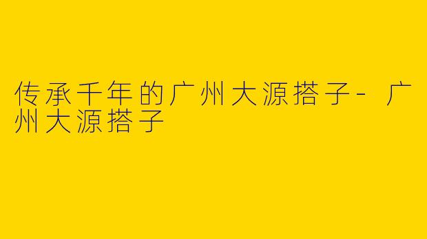 传承千年的广州大源搭子