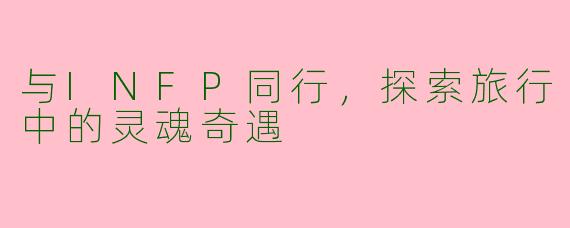 与INFP同行,探索旅行中的灵魂奇遇