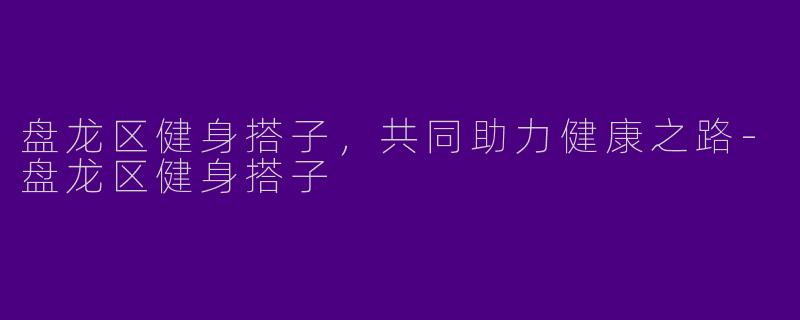 盘龙区健身搭子,共同助力健康之路