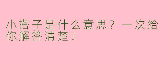 小搭子是什么意思？一次给你解答清楚！