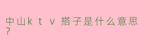 中山ktv搭子是什么意思？