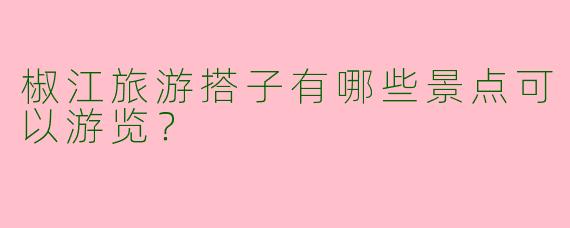 椒江旅游搭子有哪些景点可以游览?
