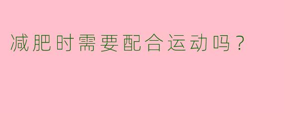 减肥时需要配合运动吗?