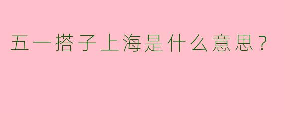 五一搭子上海是什么意思?
