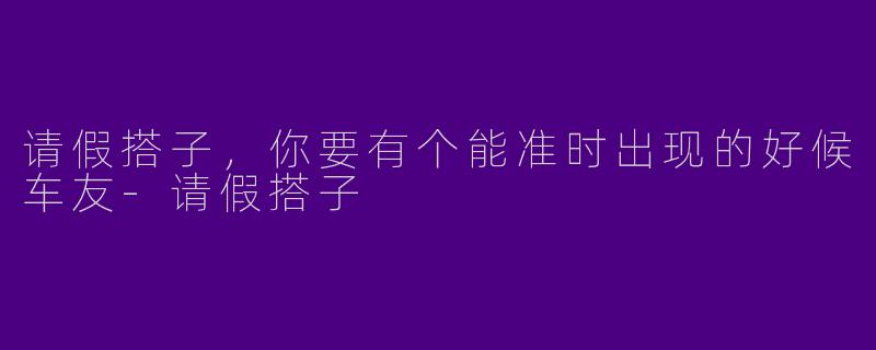 请假搭子,你要有个能准时出现的好候车友