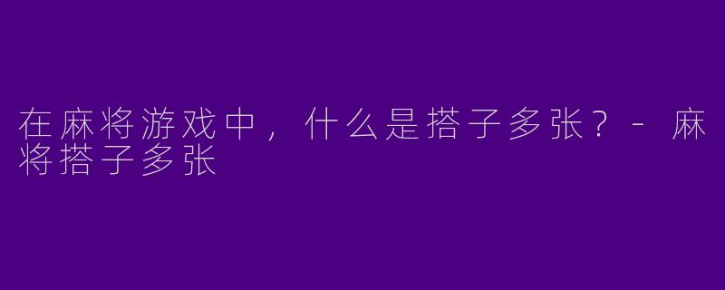 在麻将游戏中，什么是搭子多张？