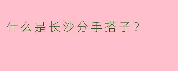 什么是长沙分手搭子?