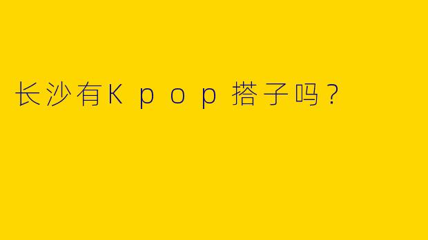 长沙有Kpop搭子吗?