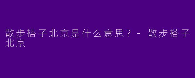 散步搭子北京是什么意思?