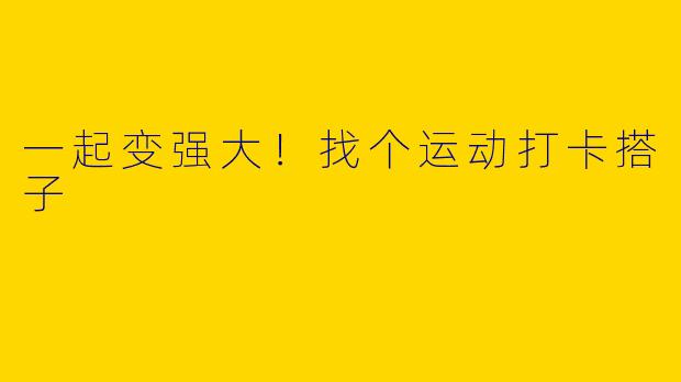 一起变强大!找个运动打卡搭子
