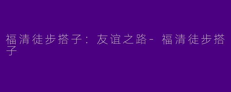 福清徒步搭子：友谊之路-福清徒步搭子
