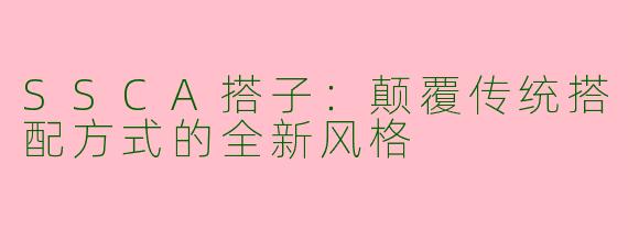 SSCA搭子:颠覆传统搭配方式的全新风格