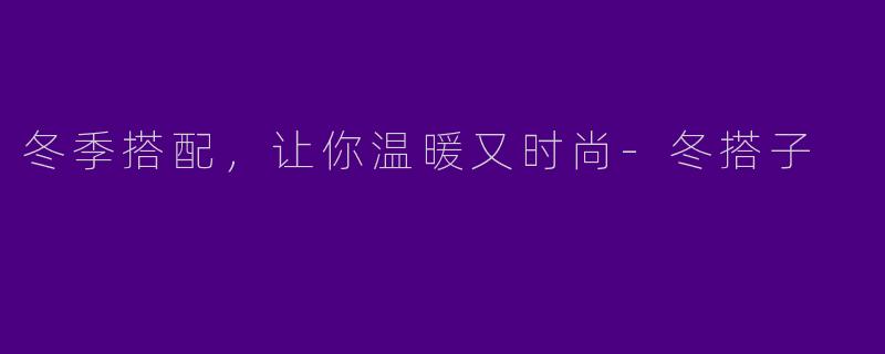 冬季搭配,让你温暖又时尚
