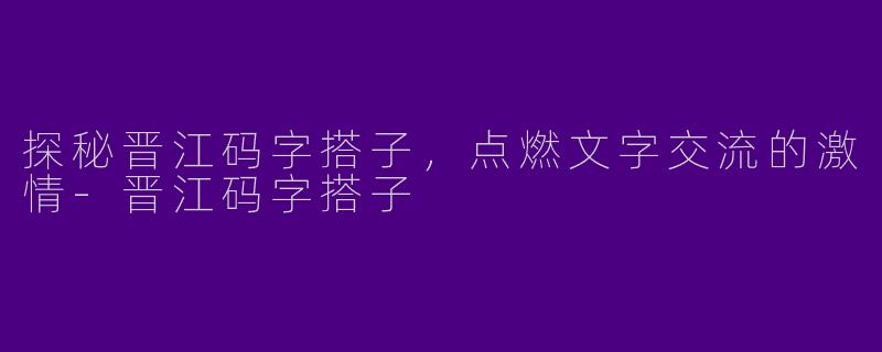 探秘晋江码字搭子，点燃文字交流的激情-晋江码字搭子