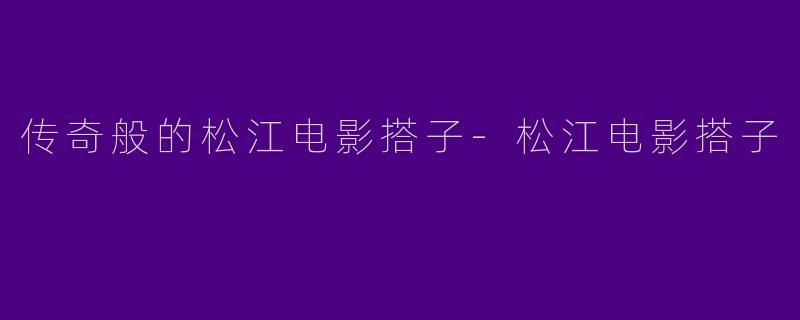 传奇般的松江电影搭子