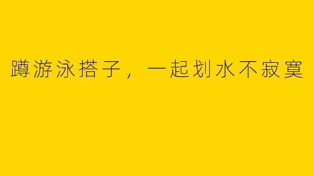 蹲游泳搭子,一起划水不寂寞