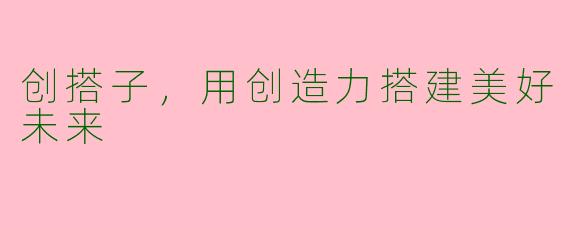 创搭子,用创造力搭建美好未来
