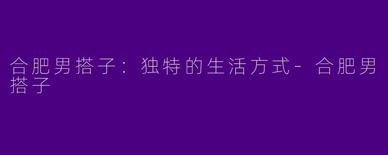 合肥男搭子:独特的生活方式