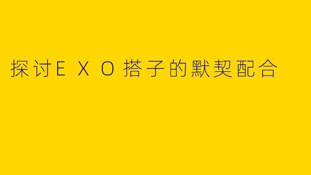 探讨EXO搭子的默契配合