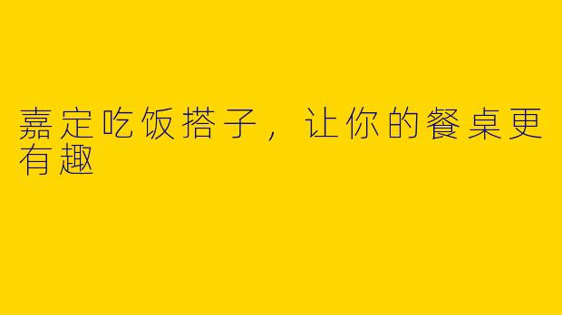嘉定吃饭搭子，让你的餐桌更有趣