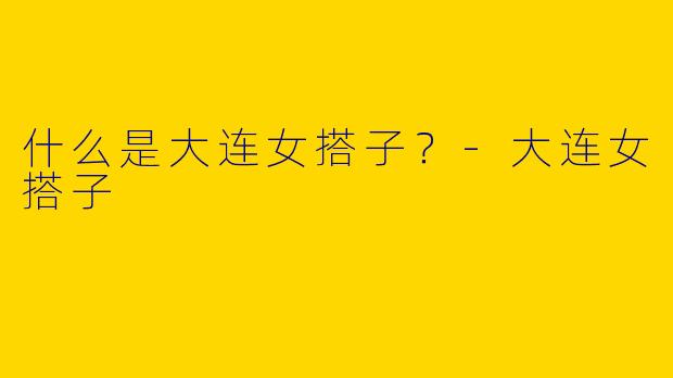 什么是大连女搭子?