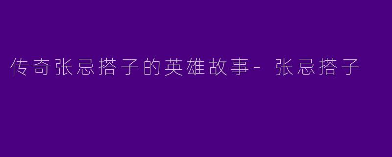 传奇张忌搭子的英雄故事-张忌搭子