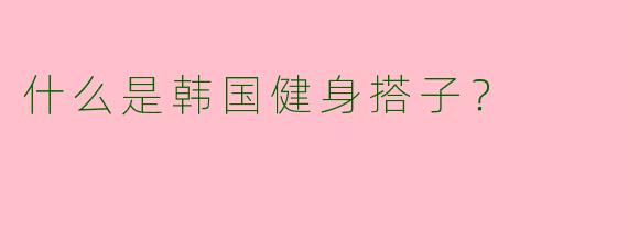 什么是韩国健身搭子?