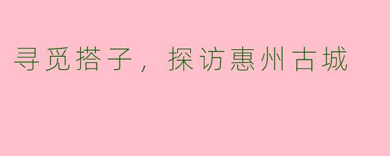寻觅搭子，探访惠州古城